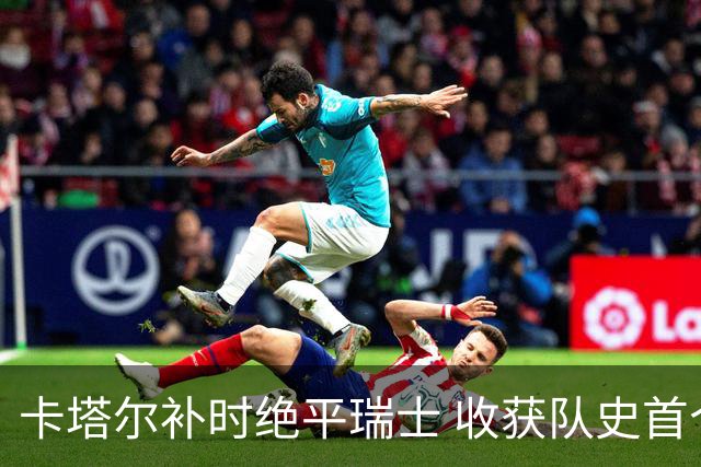 卡塔尔补时绝平瑞士 收获队史首个世界杯积分